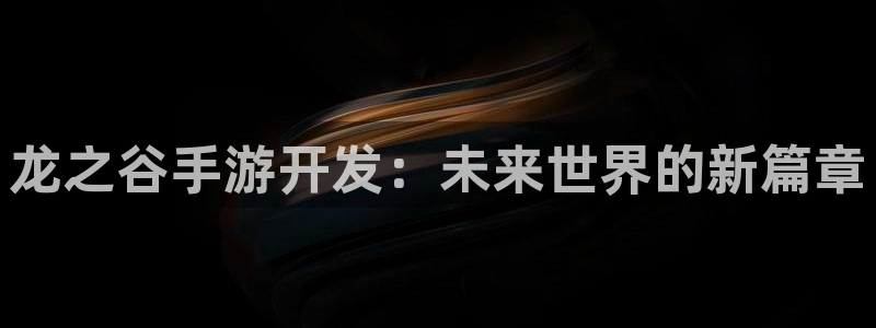 玩庄闲最科学的押法：龙之谷手游开发：未来世界的新篇章