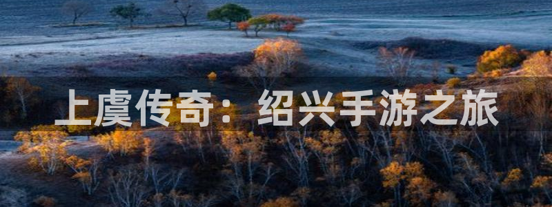 庄闲游戏app官网入口：上虞传奇：绍兴手游之旅