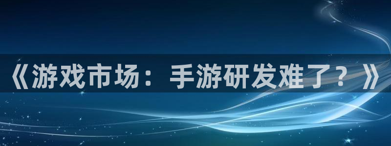 庄闲视频讲解：《游戏市场：手游研发难了？》