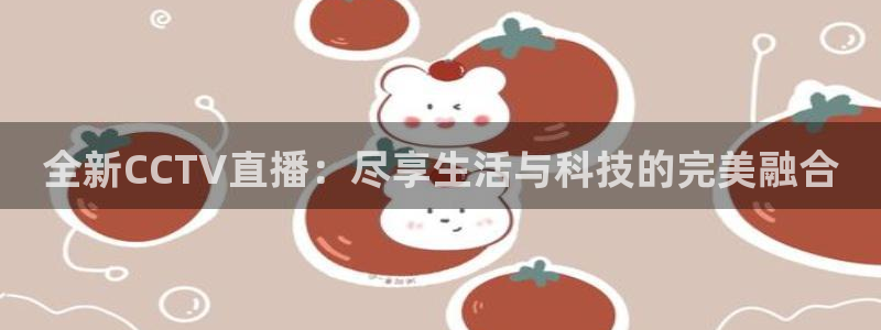 斗球免费看球：全新CCTV直播：尽享生活与科技的完美融合