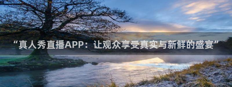 斗球直播在线观看：“真人秀直播APP：让观众享受真实与新鲜的盛宴”