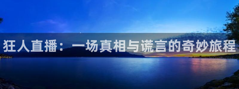 斗球nba足球篮球体育直播：狂人直播：一场真相与谎言的奇妙旅程
