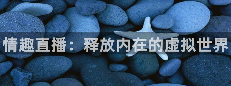 斗球体育直播网页：情趣直播：释放内在的虚拟世界