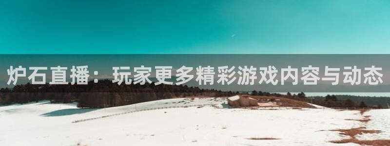 nba斗球直播下载：炉石直播：玩家更多精彩游戏内容与动态