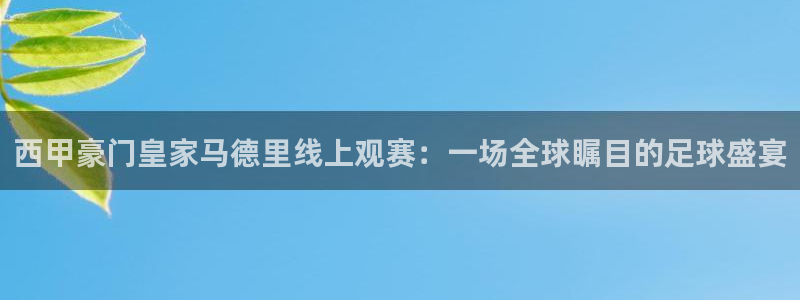 斗球直播v2.0.1下载：西甲豪门皇家马德里线上观赛：一场全球瞩目的足球盛宴